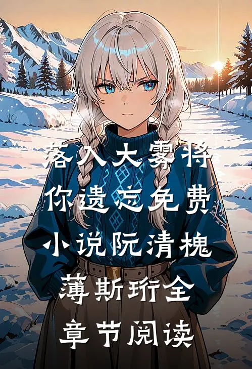 落入大雾将你遗忘免费小说阮清槐薄斯珩全章节阅读