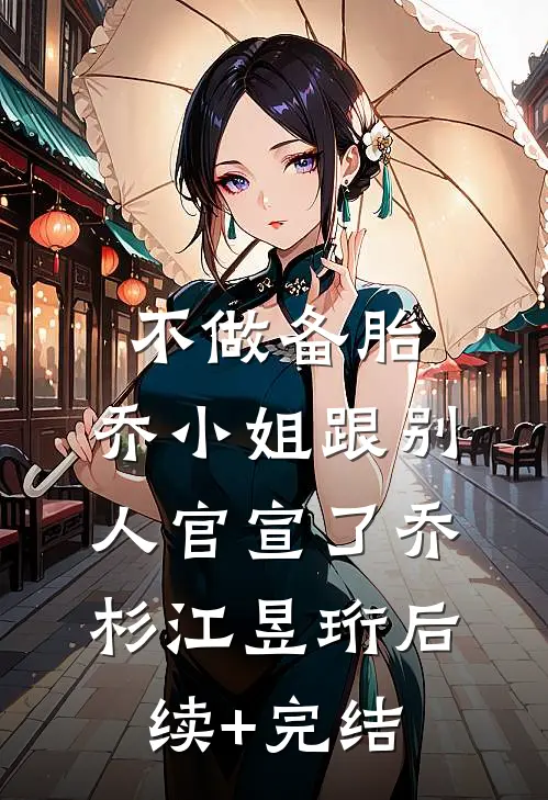 不做备胎，乔小姐跟别人官宣了乔杉江昱珩后续+完结