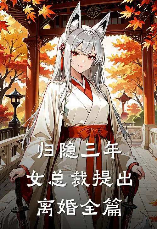 归隐三年，女总裁提出离婚全篇