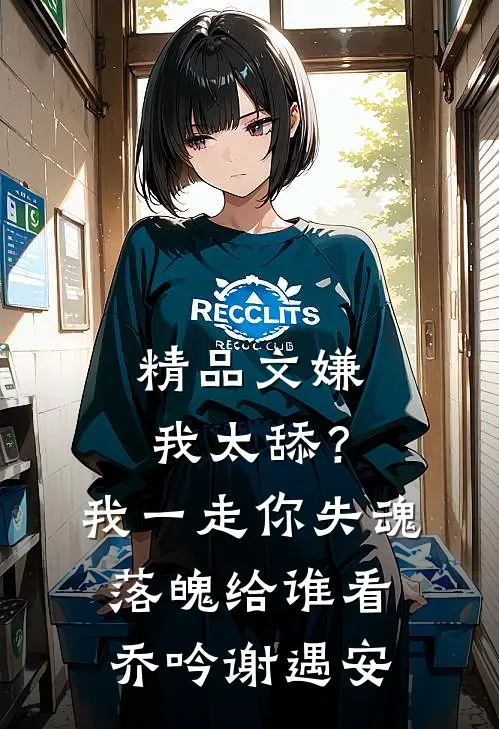 精品文嫌我太舔？我一走你失魂落魄给谁看乔吟谢遇安