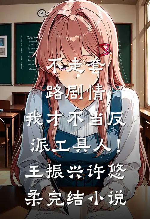 不走套路剧情，我才不当反派工具人！王振兴许悠柔完结小说