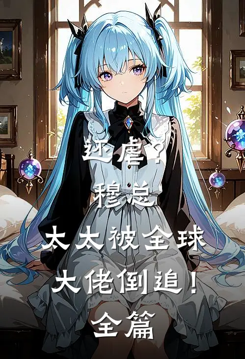 还虐？穆总，太太被全球大佬倒追！全篇