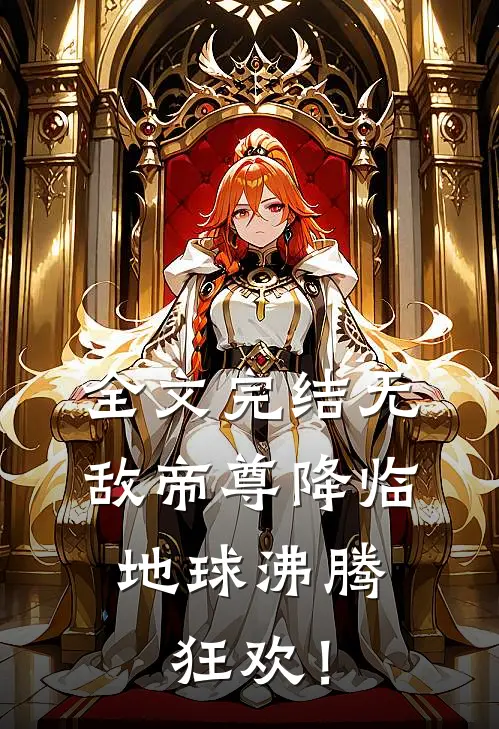 全文完结无敌帝尊降临，地球沸腾狂欢！