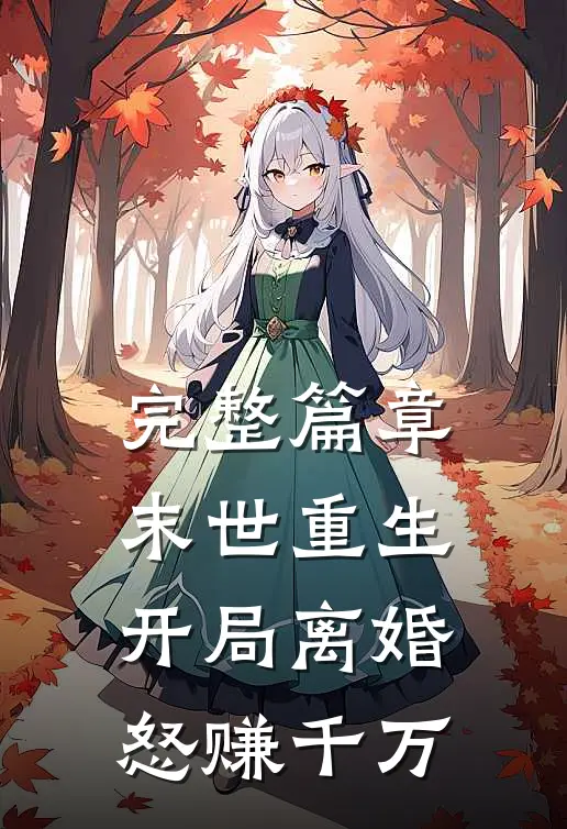 完整篇章末世重生：开局离婚怒赚千万