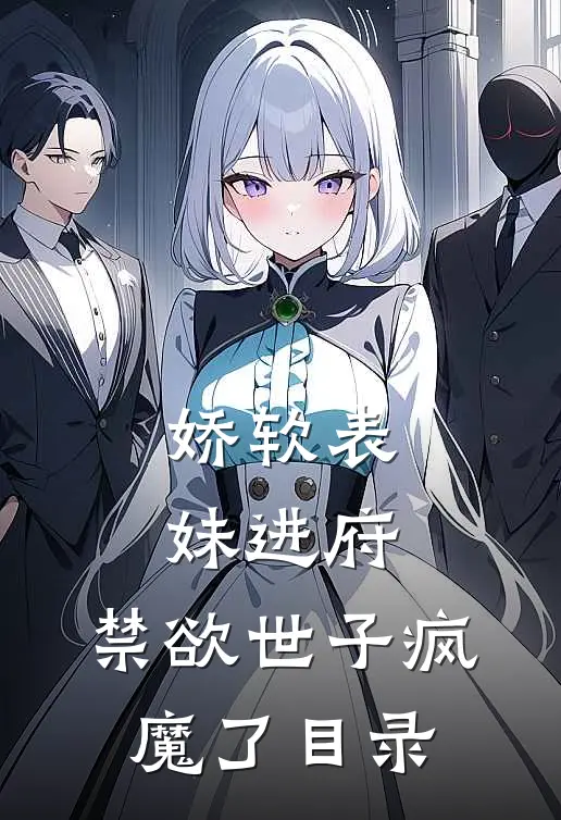 娇软表妹进府：禁欲世子疯魔了目录