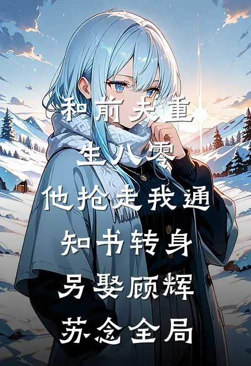 和前夫重生八零，他抢走我通知书转身另娶顾辉苏念全局