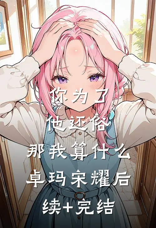 你为了他还俗，那我算什么卓玛宋耀后续+完结