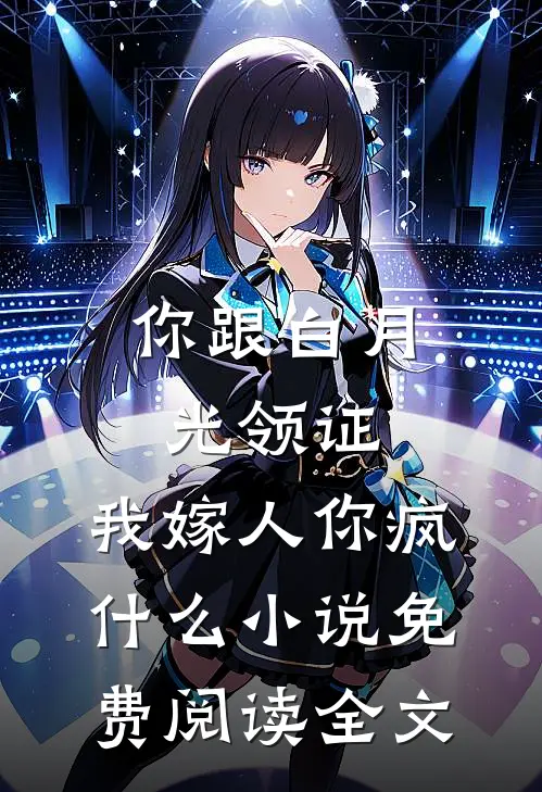 你跟白月光领证，我嫁人你疯什么小说免费阅读全文