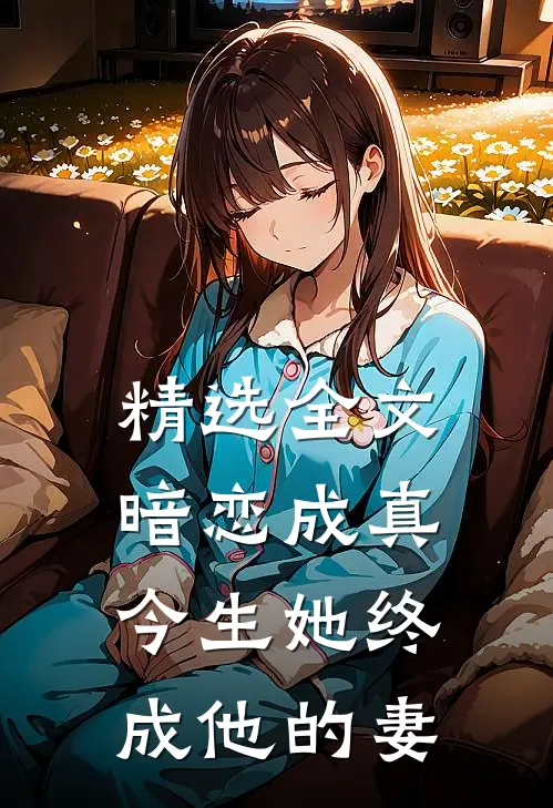 精选全文暗恋成真：今生她终成他的妻