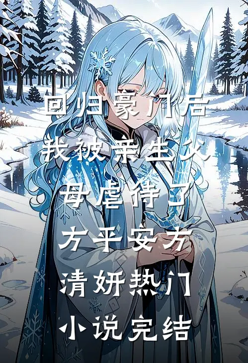回归豪门后，我被亲生父母虐待了方平安方清妍热门小说完结