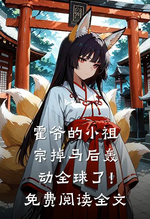 霍爷的小祖宗掉马后轰动全球了！免费阅读全文