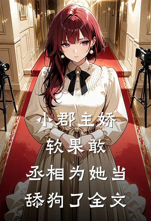 小郡主娇软果敢,丞相为她当舔狗了全文免费阅读