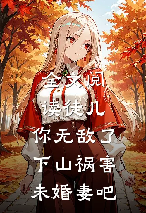 全文阅读徒儿，你无敌了，下山祸害未婚妻吧