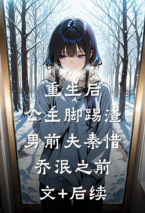 重生后，公主脚踢渣男前夫秦惜乔泯之前文+后续