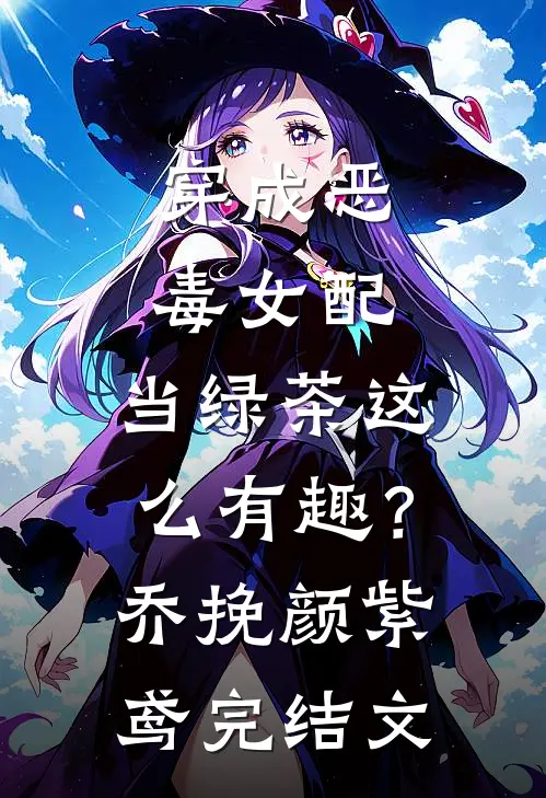 穿成恶毒女配，当绿茶这么有趣？乔挽颜紫鸢完结文