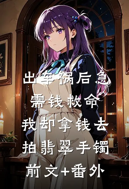 出车祸后急需钱救命，我却拿钱去拍翡翠手镯前文+番外