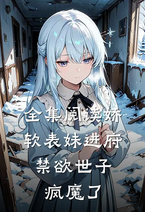 全集阅读娇软表妹进府：禁欲世子疯魔了