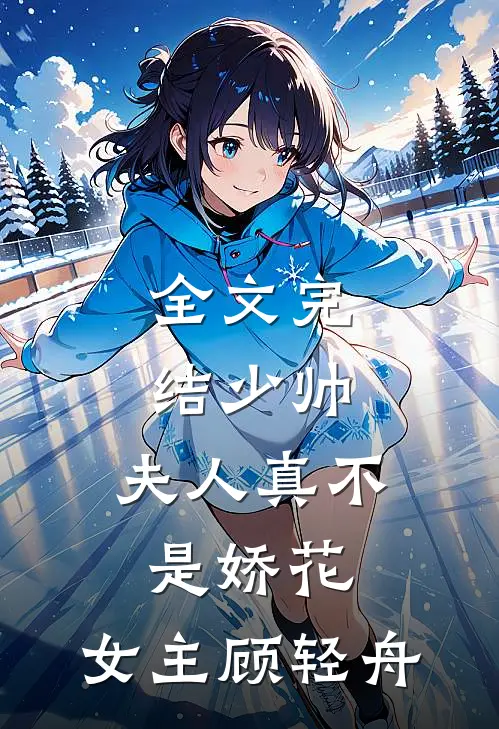 全文完结少帅,夫人真不是娇花,女主顾轻舟