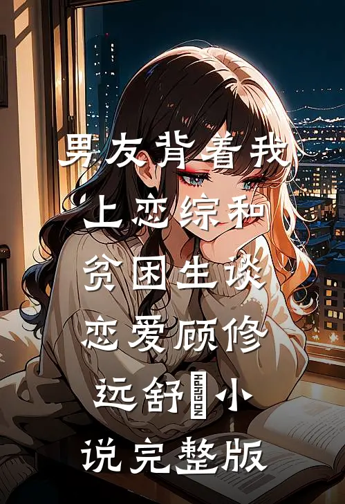 男友背着我上恋综和贫困生谈恋爱顾修远舒玥小说完整版
