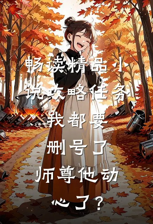 畅读精品小说攻略任务：我都要删号了，师尊他动心了？