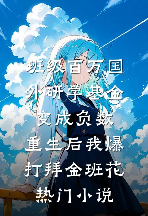 班级百万国外研学基金变成负数，重生后我爆打拜金班花热门小说
