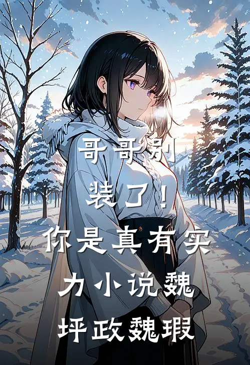 哥哥别装了！你是真有实力小说魏坪政魏瑕