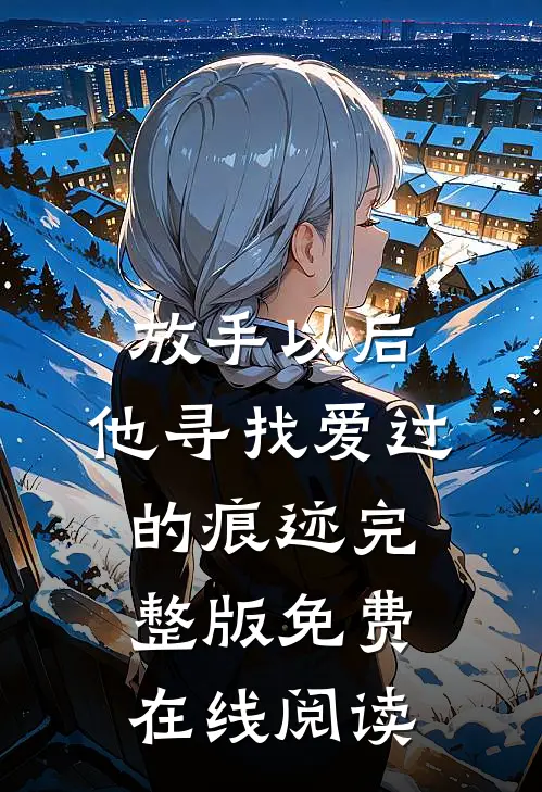 放手以后，他寻找爱过的痕迹完整版免费在线阅读