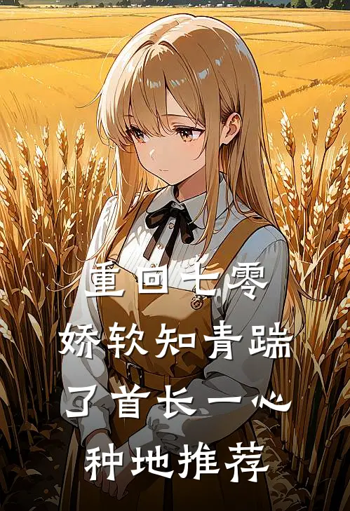重回七零，娇软知青踹了首长一心种地推荐
