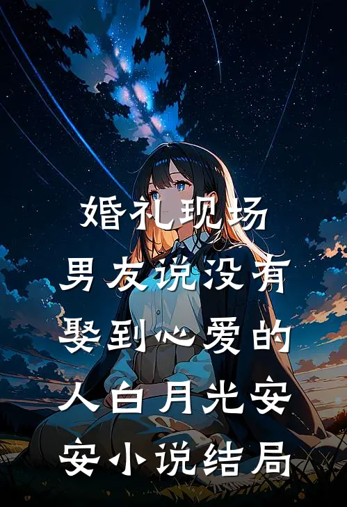 婚礼现场，男友说没有娶到心爱的人白月光安安小说结局