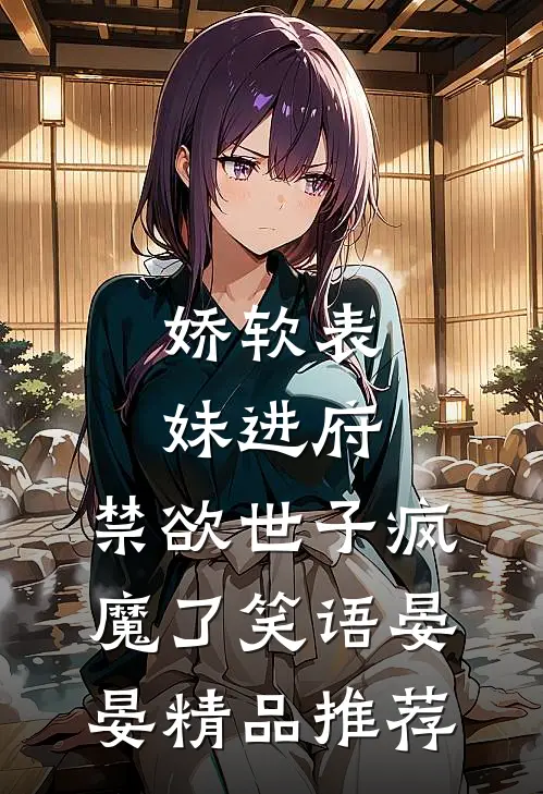 娇软表妹进府:禁欲世子疯魔了笑语晏晏精品推荐