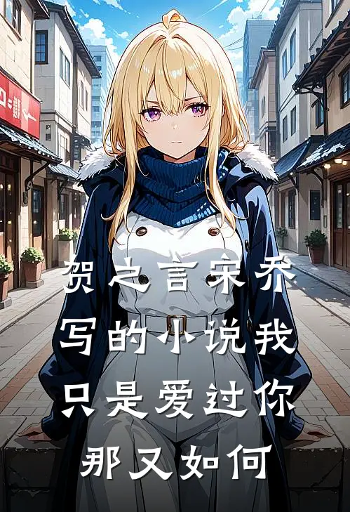 贺之言宋乔写的小说我只是爱过你，那又如何
