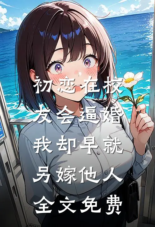 初恋在校友会逼婚，我却早就另嫁他人全文免费