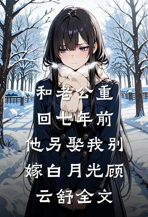 和老公重回七年前，他另娶我别嫁白月光顾云舒全文