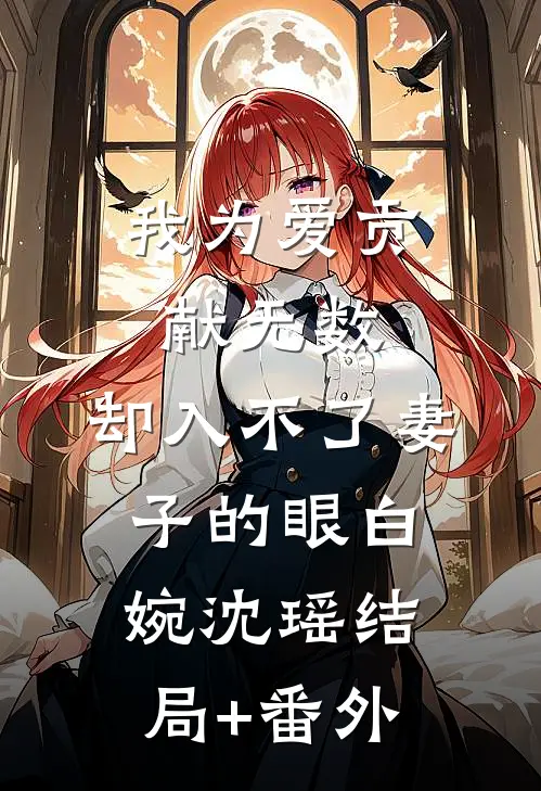 我为爱贡献无数，却入不了妻子的眼白婉沈瑶结局+番外