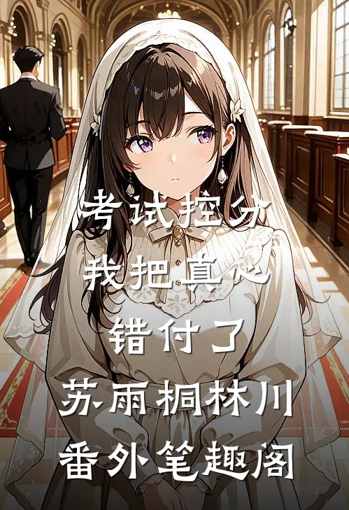 考试控分，我把真心错付了：苏雨桐林川番外笔趣阁