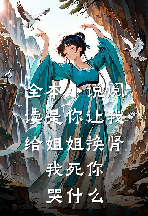 全本小说阅读是你让我给姐姐换肾，我死你哭什么