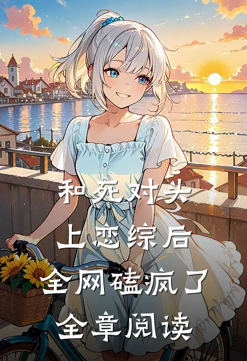 和死对头上恋综后，全网磕疯了全章阅读