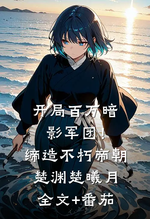 开局百万暗影军团！缔造不朽帝朝楚渊楚曦月全文+番茄