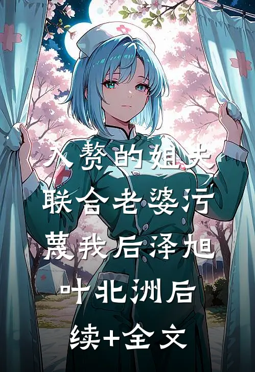 入赘的姐夫联合老婆污蔑我后泽旭叶北洲后续+全文
