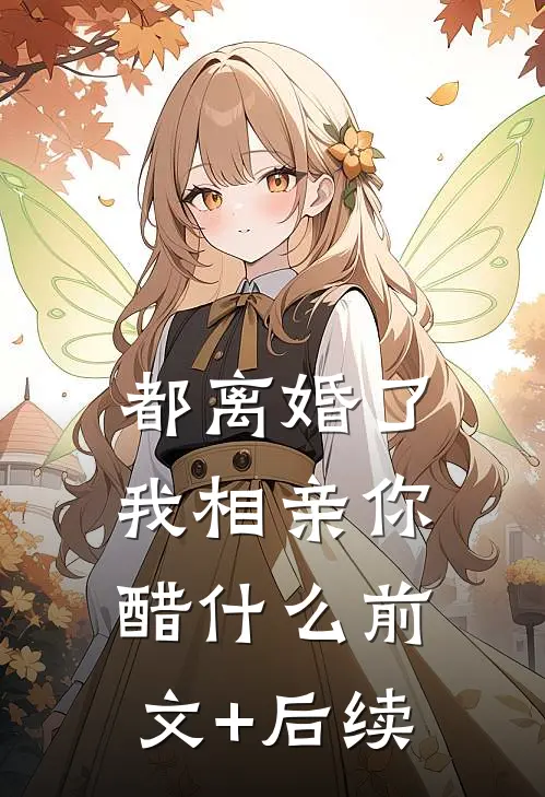 都离婚了，我相亲你醋什么前文+后续