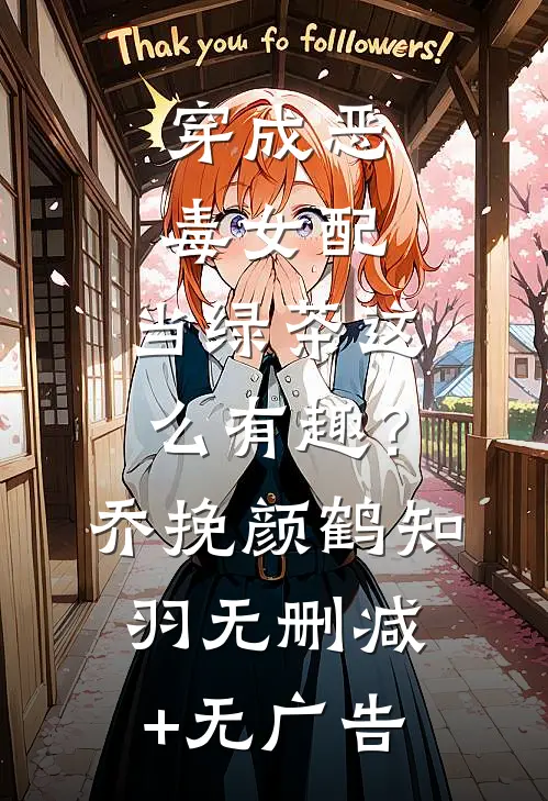 穿成恶毒女配，当绿茶这么有趣？乔挽颜鹤知羽无删减+无广告