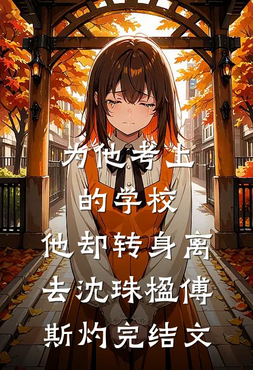 为他考上的学校，他却转身离去沈珠楹傅斯灼完结文