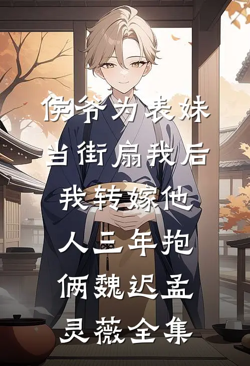 侯爷为表妹当街扇我后，我转嫁他人三年抱俩魏迟孟灵薇 全集