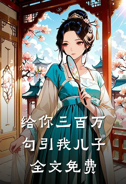 给你三百万，勾引我儿子全文免费