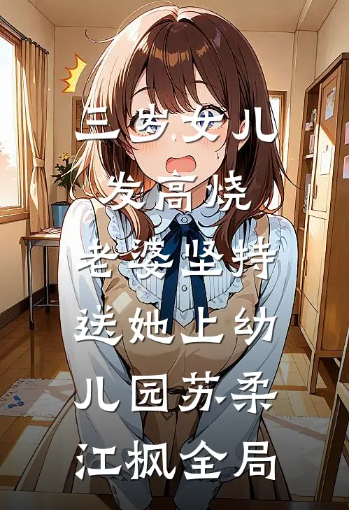 三岁女儿发高烧，老婆坚持送她上幼儿园苏柔江枫全局