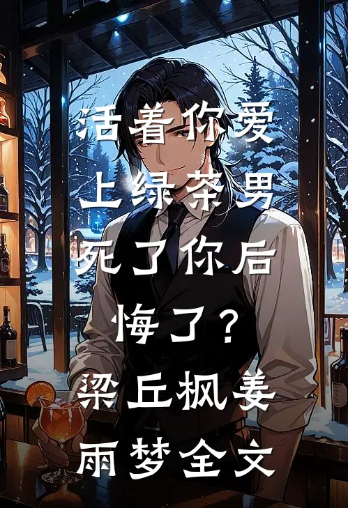 活着你爱上绿茶男，死了你后悔了？梁丘枫姜雨梦全文