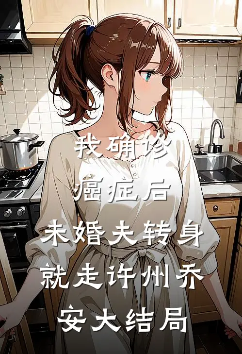 我确诊癌症后，未婚夫转身就走许州乔安大结局