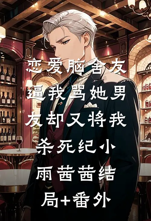 恋爱脑舍友逼我骂她男友却又将我杀死纪小雨茜茜结局+番外