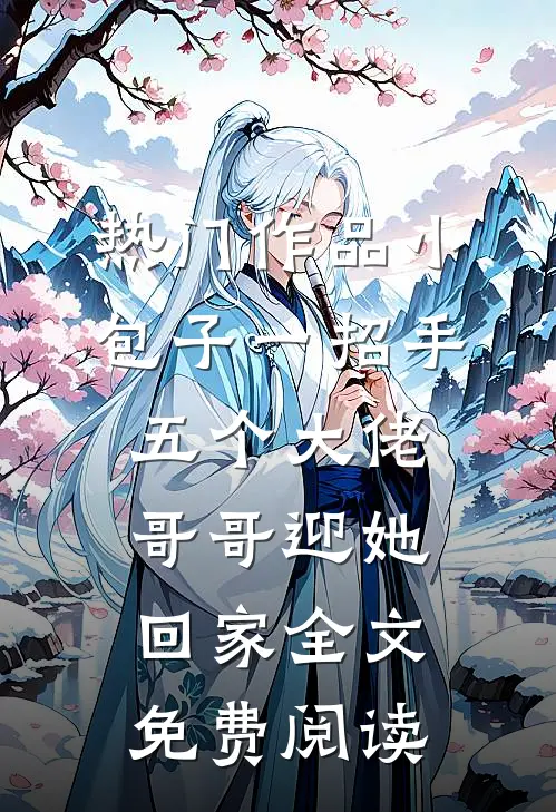 热门作品小包子一招手,五个大佬哥哥迎她回家全文免费阅读