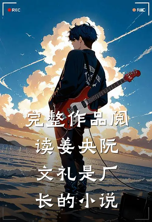 完整作品阅读姜央阮文礼是厂长的小说